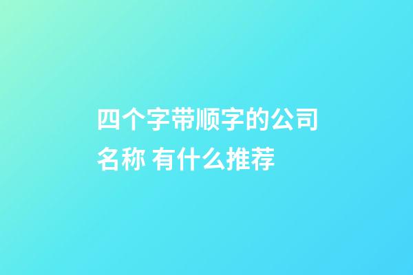 四个字带顺字的公司名称 有什么推荐-第1张-公司起名-玄机派